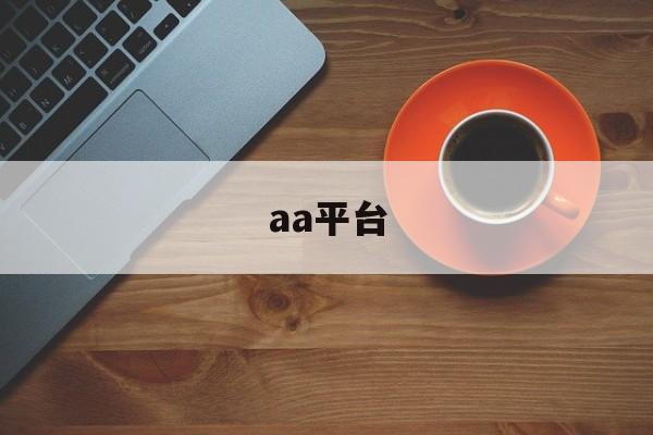 aa平台:(aa打车是什么平台)