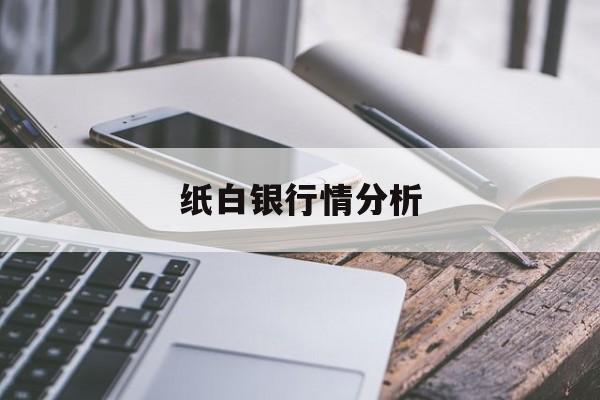 纸白银行情分析:(白银行情分析预测)